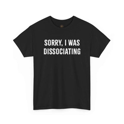 Sorry I Was Dissociating Graphic Tee