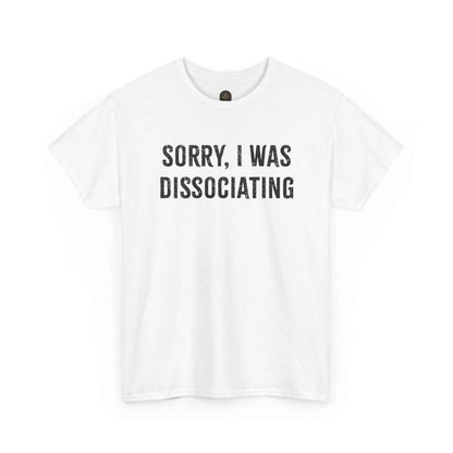 Sorry I Was Dissociating Graphic Tee