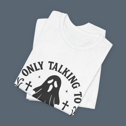 Only Talking to Ghosts Today Shirt