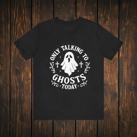 Only Talking to Ghosts Today Shirt